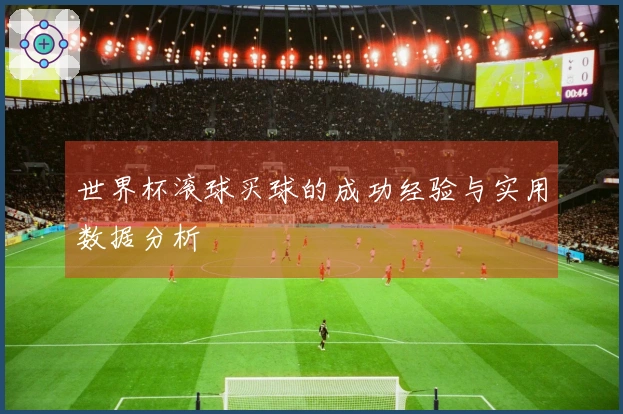 世界杯滚球买球的成功经验与实用数据分析