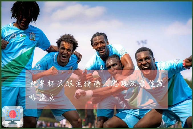 世界杯买球竞猜热门思路及最佳策略盘点