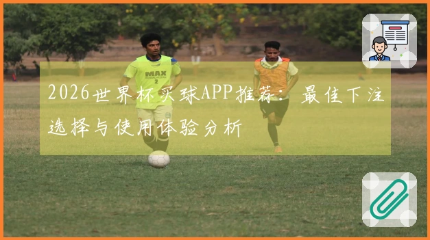2026世界杯买球APP推荐：最佳下注选择与使用体验分析