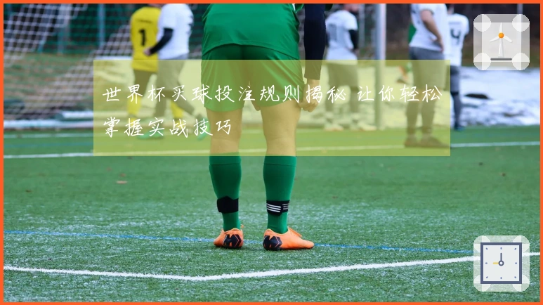世界杯买球投注规则揭秘 让你轻松掌握实战技巧