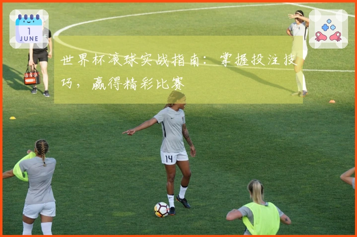 世界杯滚球实战指南：掌握投注技巧，赢得精彩比赛