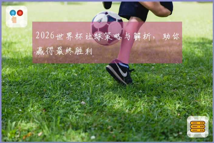 2026世界杯让球策略与解析，助你赢得最终胜利