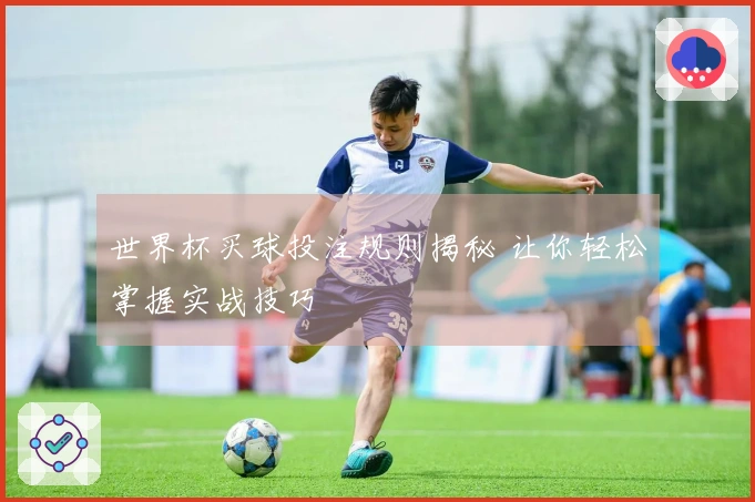 世界杯买球投注规则揭秘 让你轻松掌握实战技巧